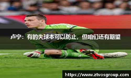 卢宁：有的失球本可以防止，但咱们还有期望