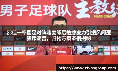 邵佳一率国足对阵喀麦隆后敏捷发力引援风闻遭驳斥谣言，归化方案本相揭秘